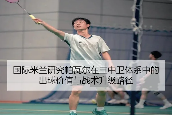 国际米兰研究帕瓦尔在三中卫体系中的出球价值与战术升级路径