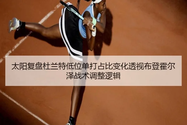 太阳复盘杜兰特低位单打占比变化透视布登霍尔泽战术调整逻辑