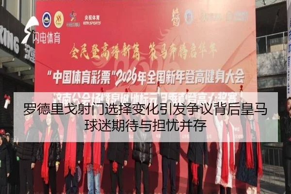 罗德里戈射门选择变化引发争议背后皇马球迷期待与担忧并存